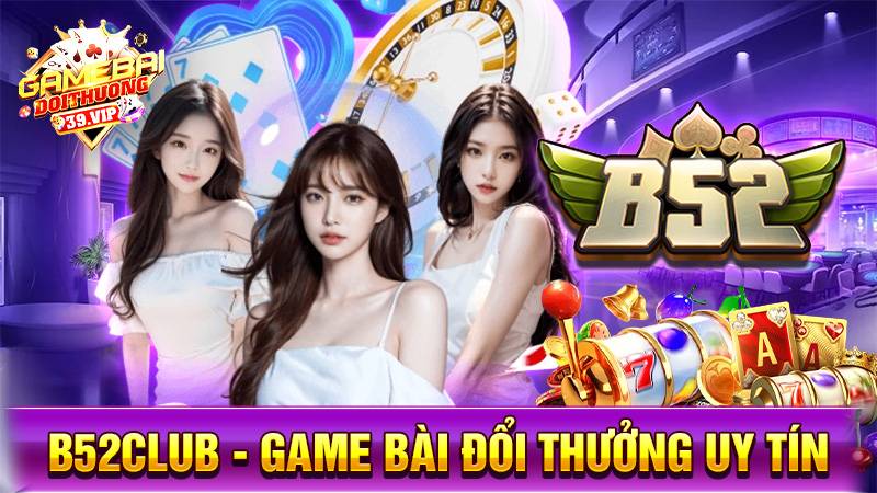 B52Club - Game bài đổi thưởng Bom tấn khủng Nhất Việt Nam 8 Game bài đổi thưởng B52Club uy tín số 1
