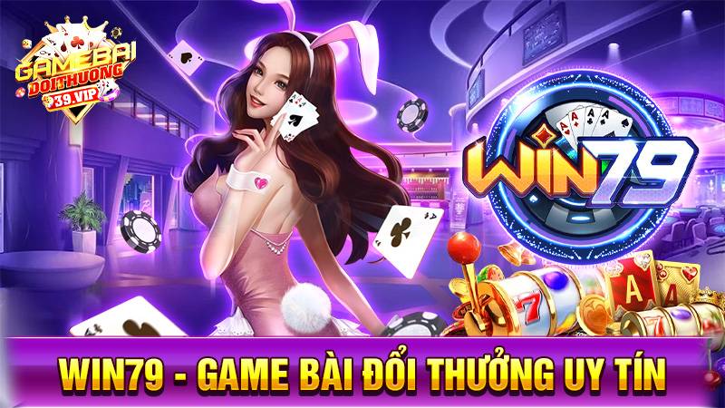 Win79 - Game bài đổi thưởng đẳng cấp mọi thời đại 15 Game bài đổi thưởng Win79 uy tín số 1