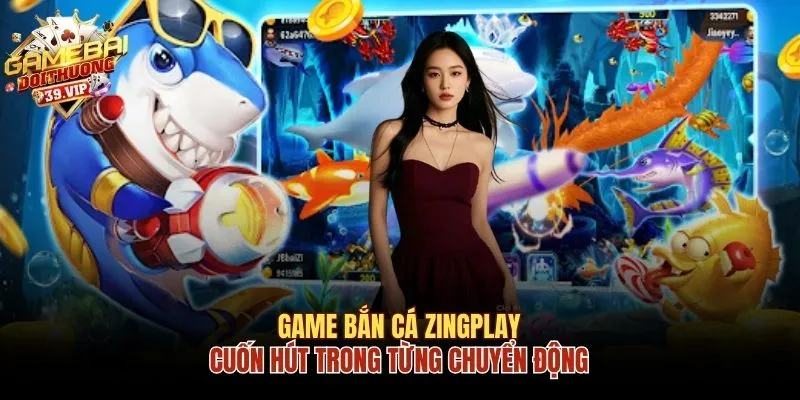 Game Bắn Cá Zingplay Cuốn Hút Trong Từng Chuyển Động 5 Game bắn cá Zingplay