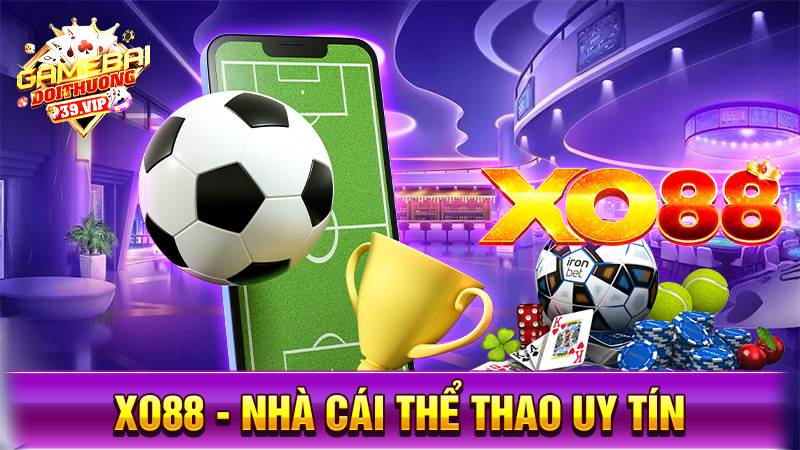 Xo88 - Nhà cái uy tín cá cược thể thao, casino đẳng cấp Anh Quốc 5 Nhà cái uy tín Xo88