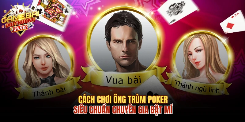 Cách Chơi Ông Trùm Poker Siêu Chuẩn Chuyên Gia Bật Mí 4 Ông Trùm Poker