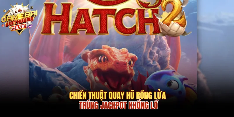 Chiến Thuật Quay Hũ Rồng Lửa Trúng Ngay Jackpot Khổng Lồ 10 Quay hũ rồng lửa